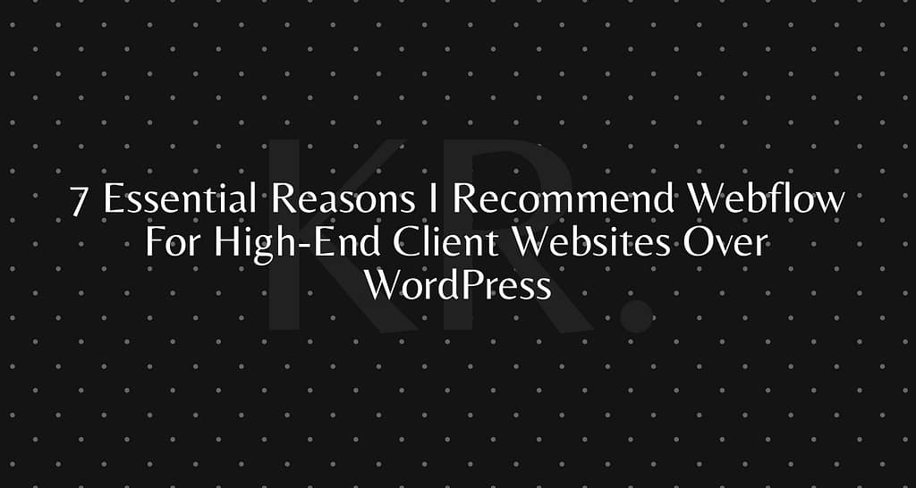 7 Essential Reasons I Recommend Webflow For High-End Client Websites Over WordPress