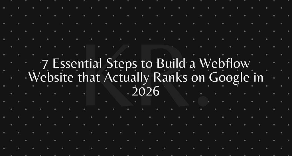 7 Essential Steps to Build a Webflow Website that Actually Ranks on Google in 2026