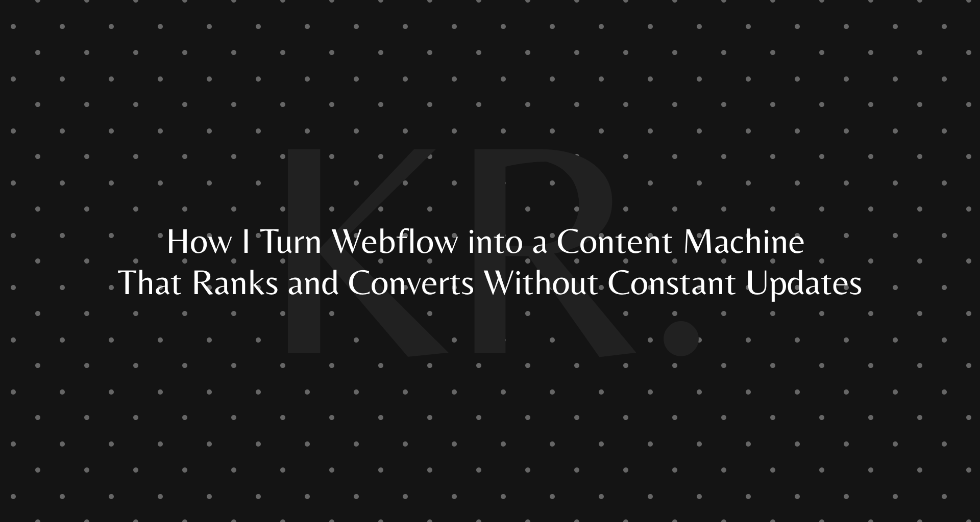 How I Turn Webflow into a Content Machine That Ranks and Converts Without Constant Updates