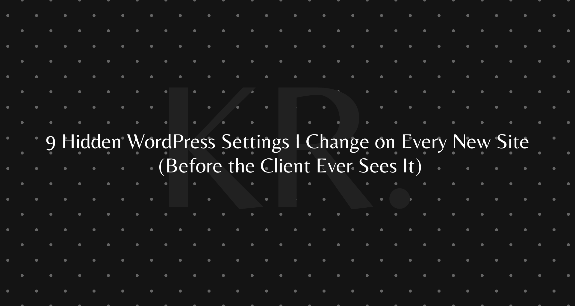 9 Hidden WordPress Settings I Change on Every New Site (Before the Client Ever Sees It)