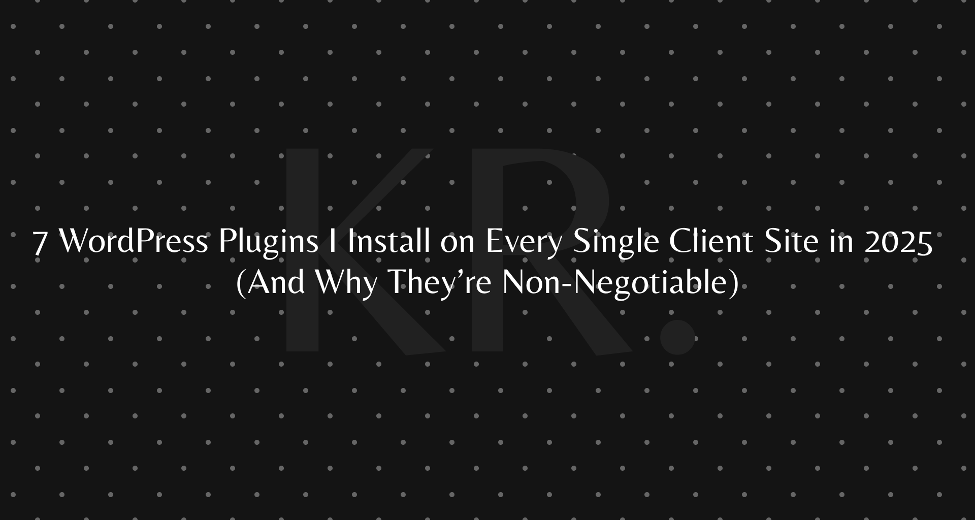 7 WordPress Plugins I Install on Every Single Client Site in 2025 (And Why They’re Non-Negotiable)