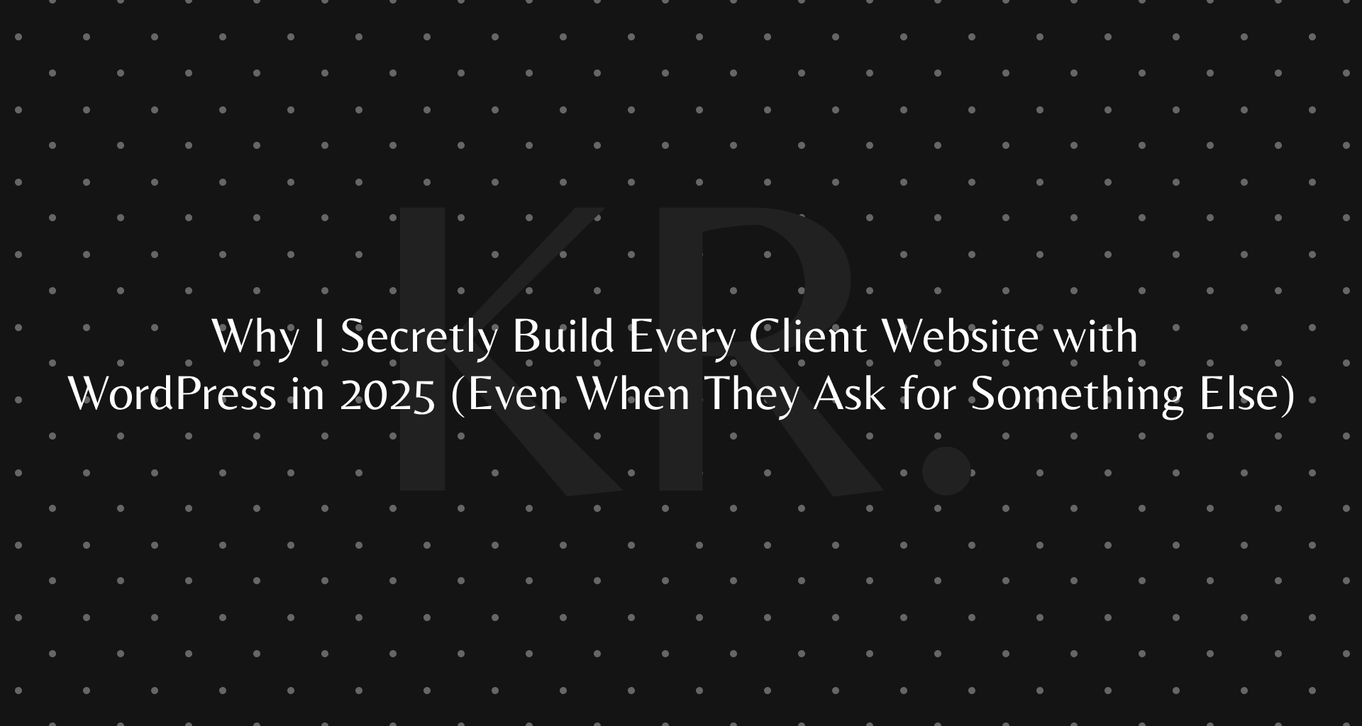 Why I Secretly Build Every Client Website with WordPress in 2025 (Even When They Ask for Something Else)