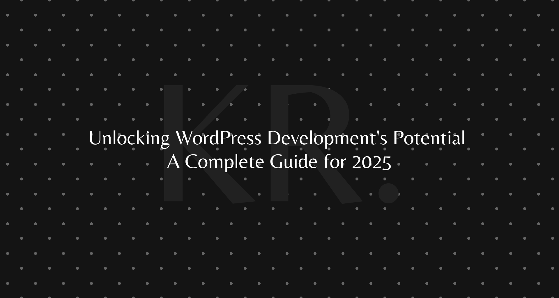 Unlocking WordPress Development’s Potential A Complete Guide for 2025