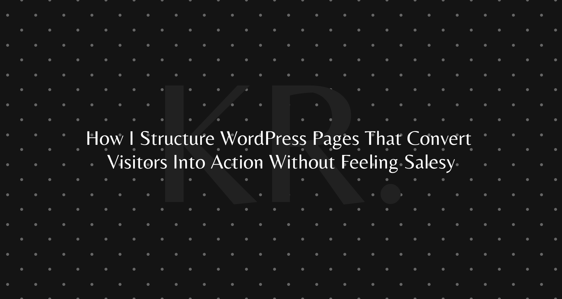 How I Structure WordPress Pages That Convert Visitors Into Action Without Feeling Salesy