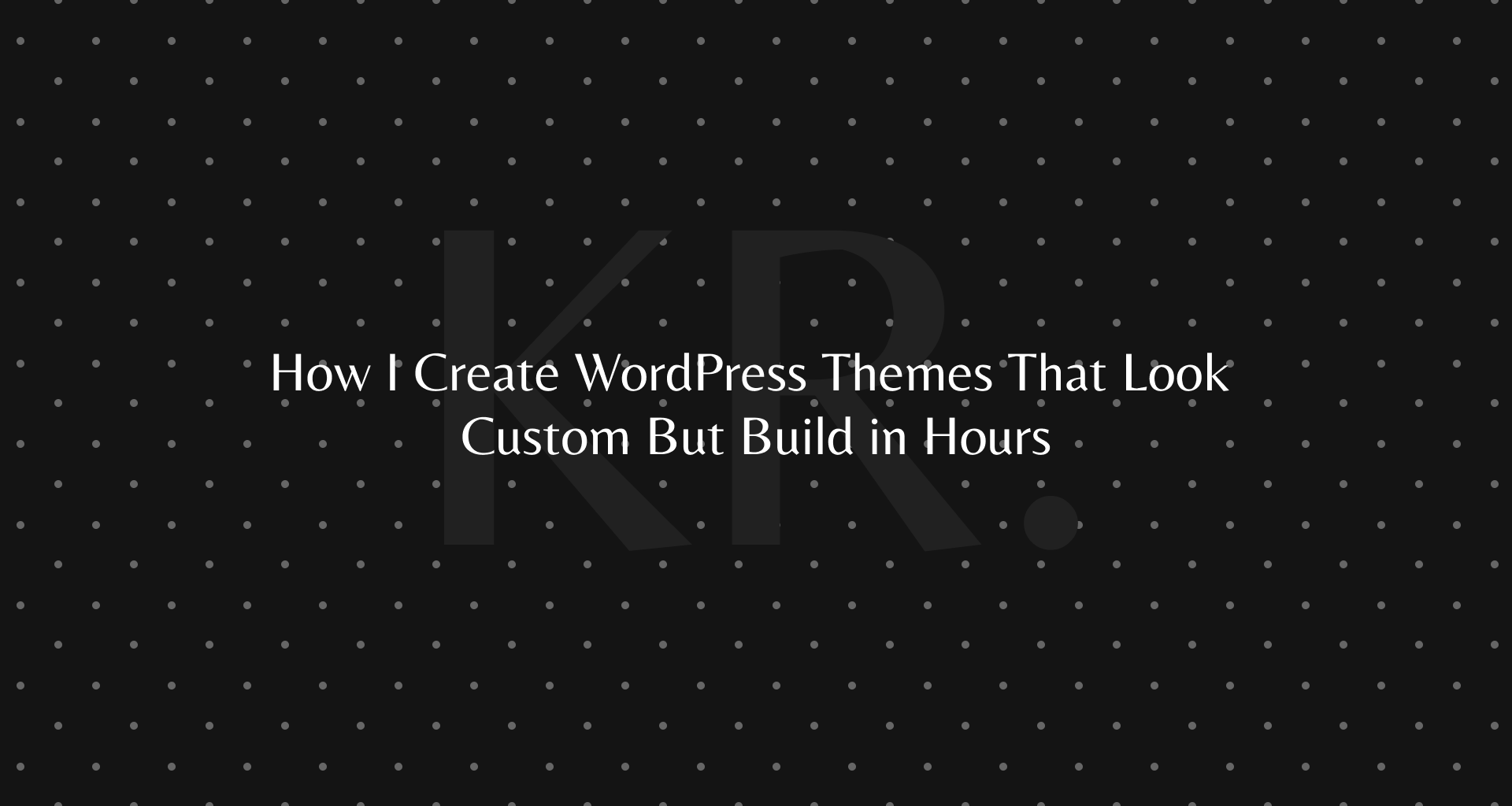 How I Create WordPress Themes That Look Custom But Build in Hours