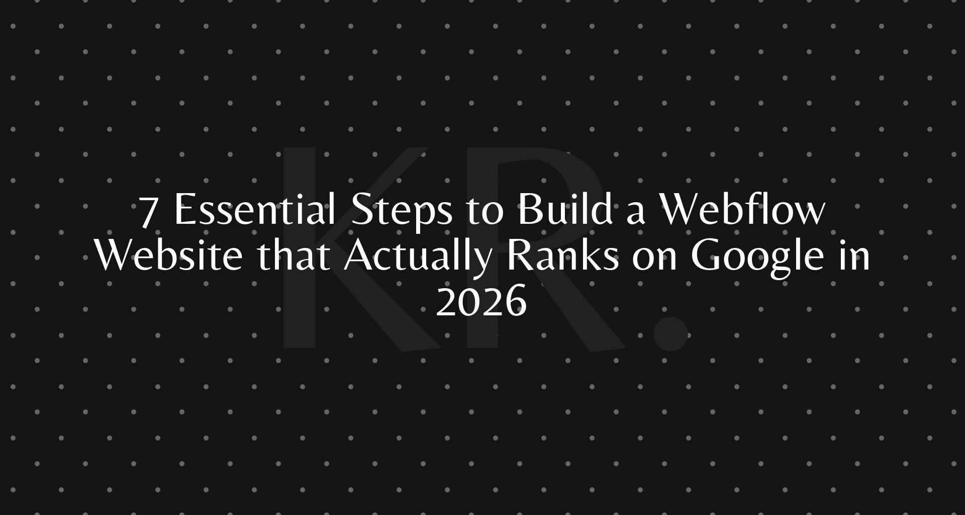 7 Essential Steps to Build a Webflow Website that Actually Ranks on Google in 2026